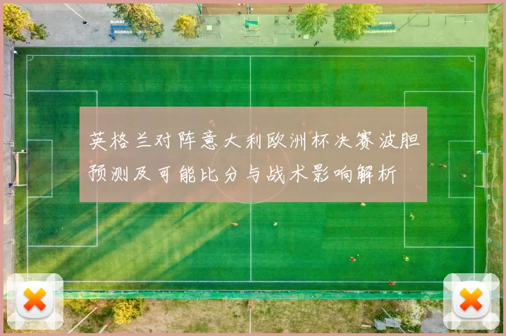 英格兰对阵意大利欧洲杯决赛波胆预测及可能比分与战术影响解析